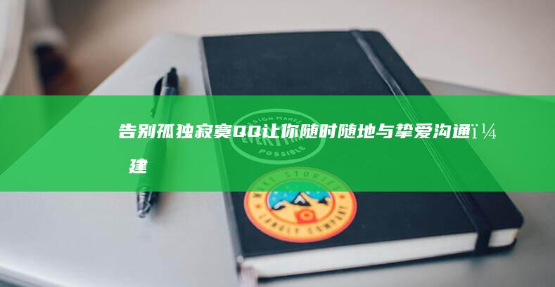 告别孤独寂寞！QQ 让你随时随地与挚爱沟通，建立牢固的情感纽带。